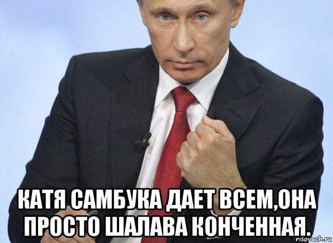  катя самбука дает всем,она просто шалава конченная., Мем Путин показывает кулак