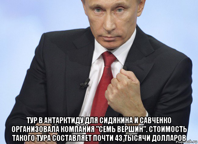  тур в антарктиду для сидякина и савченко организовала компания "семь вершин". стоимость такого тура составляет почти 43 тысячи долларов, Мем Путин показывает кулак