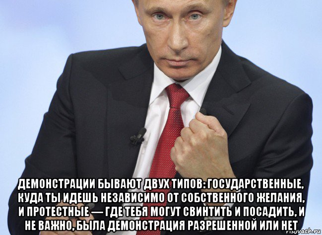  демонстрации бывают двух типов: государственные, куда ты идешь независимо от собственного желания, и протестные — где тебя могут свинтить и посадить, и не важно, была демонстрация разрешенной или нет, Мем Путин показывает кулак