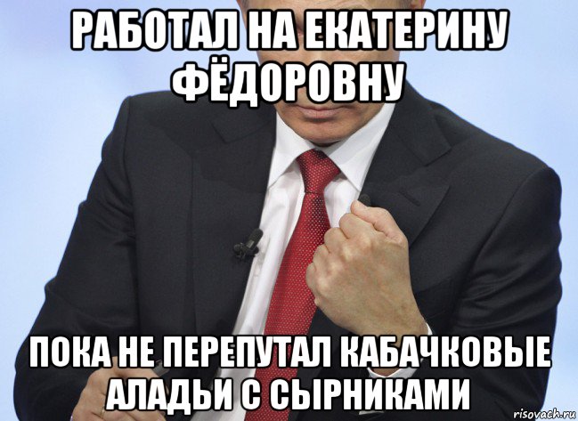 работал на екатерину фёдоровну пока не перепутал кабачковые аладьи с сырниками, Мем Путин показывает кулак