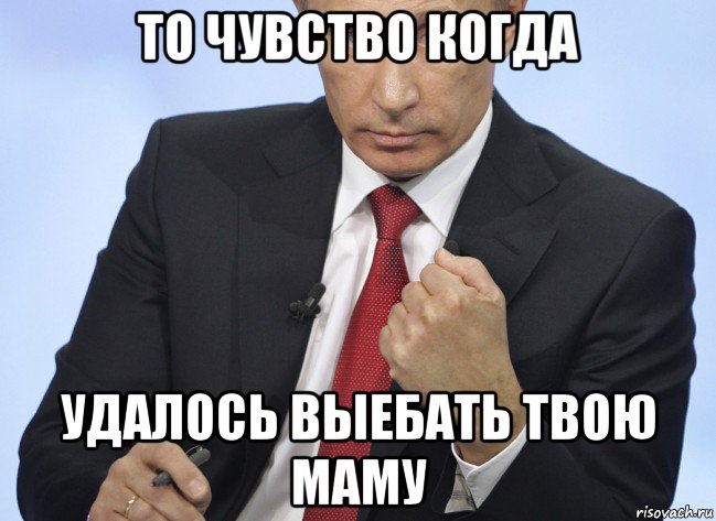 то чувство когда удалось выебать твою маму, Мем Путин показывает кулак