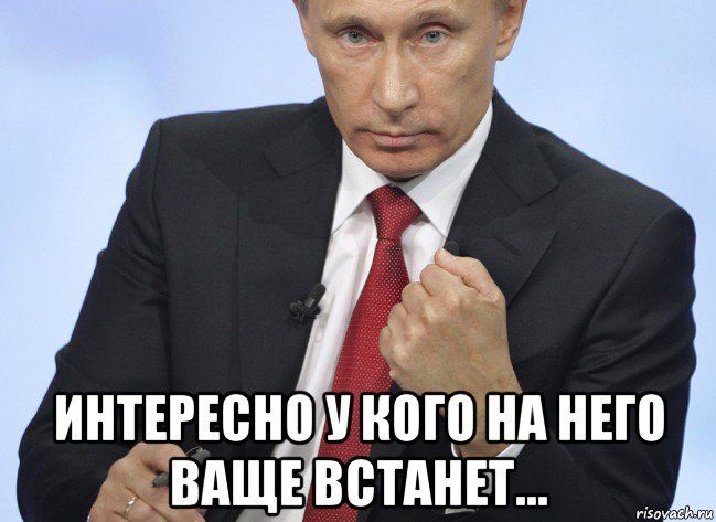  интересно у кого на него ваще встанет..., Мем Путин показывает кулак