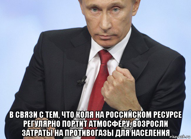  в связи с тем, что коля на российском ресурсе регулярно портит атмосферу, возросли затраты на противогазы для населения, Мем Путин показывает кулак