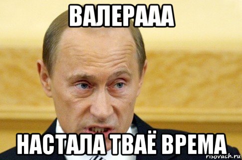 валерааа настала тваё врема, Мем путин