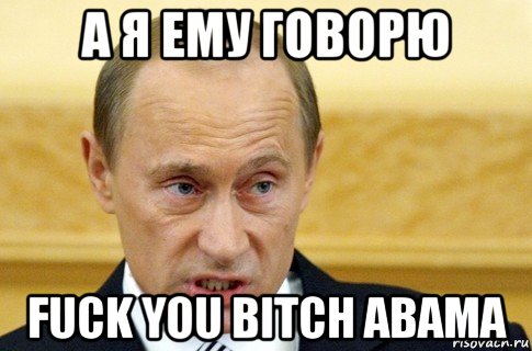 а я ему говорю fuck you bitch abama, Мем путин