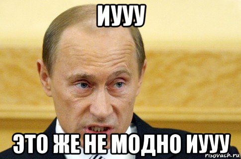 иууу это же не модно иууу, Мем путин