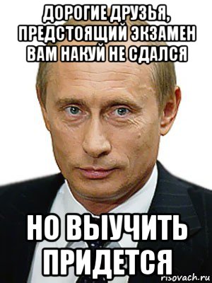 дорогие друзья, предстоящий экзамен вам накуй не сдался но выучить придется, Мем Путин