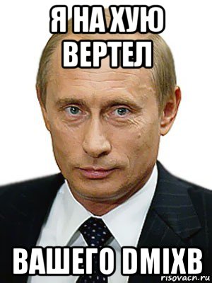 я на хую вертел вашего dmixb, Мем Путин