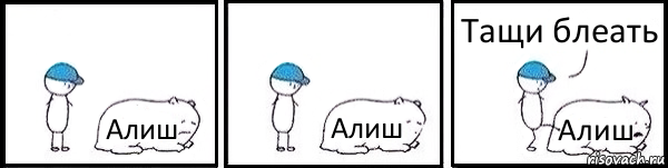 Алиш Алиш Алиш Тащи блеать