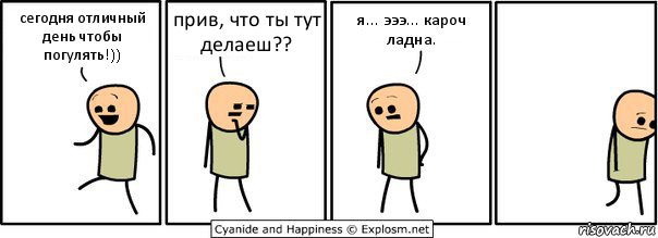 сегодня отличный день чтобы погулять!)) прив, что ты тут делаеш?? я... эээ... кароч ладна., Комикс  Расстроился