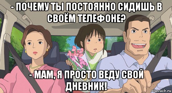 - почему ты постоянно сидишь в своём телефоне? - мам, я просто веду свой дневник!