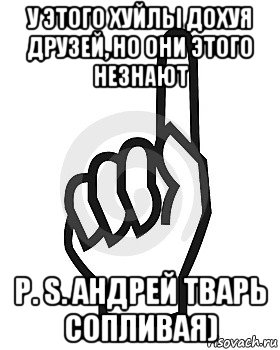 у этого хуйлы дохуя друзей, но они этого незнают р. s. андрей тварь сопливая), Мем Сейчас этот пидор напишет хуйню