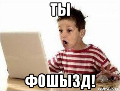 ты фошызд!