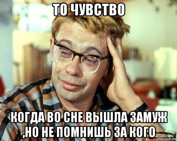 то чувство когда во сне вышла замуж ,но не помнишь за кого, Мем Шурик (птичку жалко)