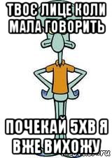 твоє лице коли мала говорить почекай 5хв я вже вихожу, Мем Сквидвард в полный рост