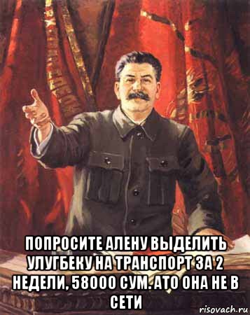  попросите алену выделить улугбеку на транспорт за 2 недели, 58000 сум. ато она не в сети, Мем  сталин цветной