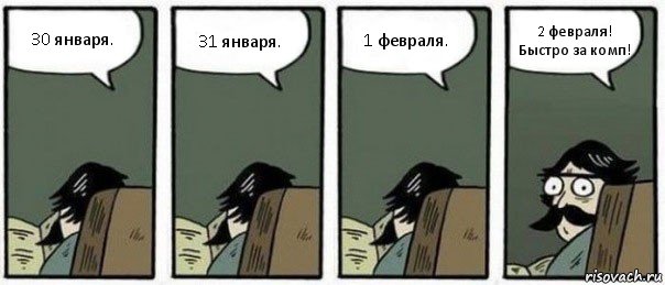 30 января. 31 января. 1 февраля. 2 февраля! Быстро за комп!, Комикс Staredad