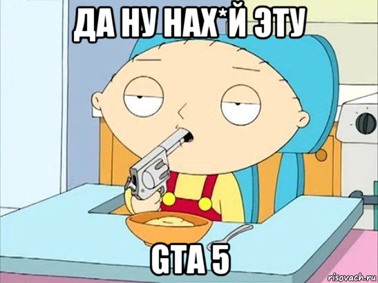 да ну нах*й эту gta 5, Мем Стьюи Гриффин хочет застрелиться