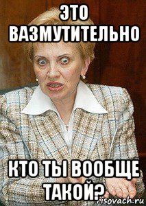 это вазмутительно кто ты вообще такой?