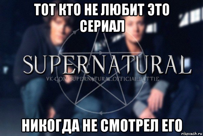 тот кто не любит это сериал никогда не смотрел его, Мем  Supernatural