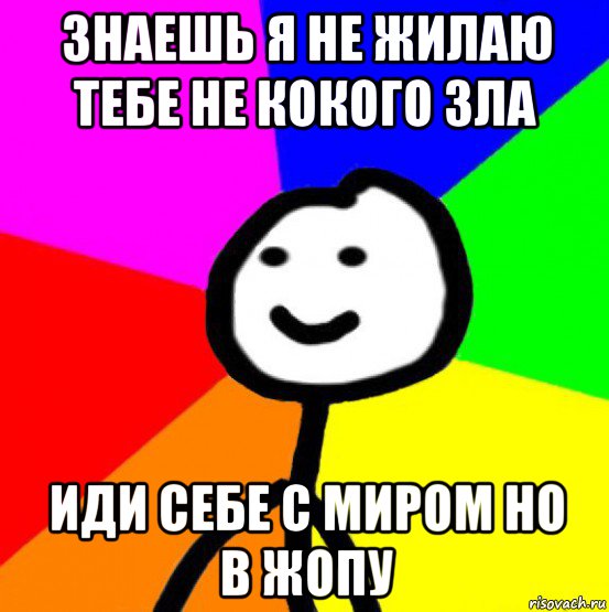 знаешь я не жилаю тебе не кокого зла иди себе с миром но в жопу, Мем теребок