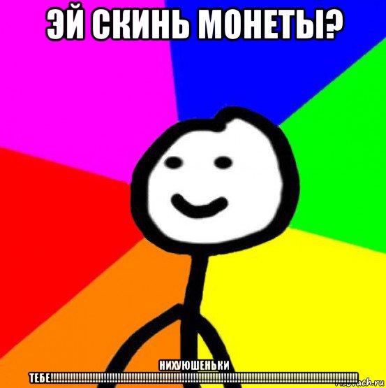 эй скинь монеты? нихуюшеньки тебе!!!!!!!!!!!!!!!!!!!!!!!!!!!!!!!!!!!!!!!!!!!!!!!!!!!!!!!!!!!!!!!!!!!!!!!!!!!!!!!!!!!!!!!!!!!!!!!!!!!!!!!!!!!!!!, Мем теребок