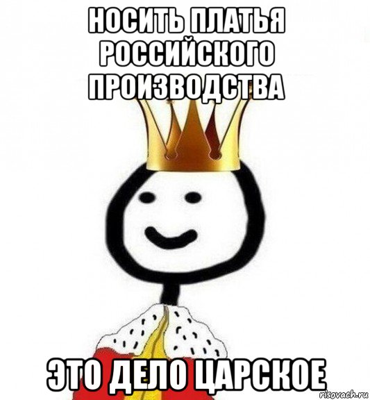 носить платья российского производства это дело царское, Мем Теребонька Царь