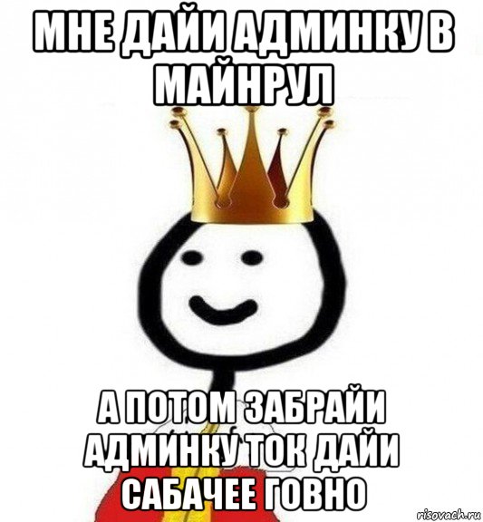 мне дайи админку в майнрул а потом забрайи админку ток дайи сабачее говно, Мем Теребонька Царь