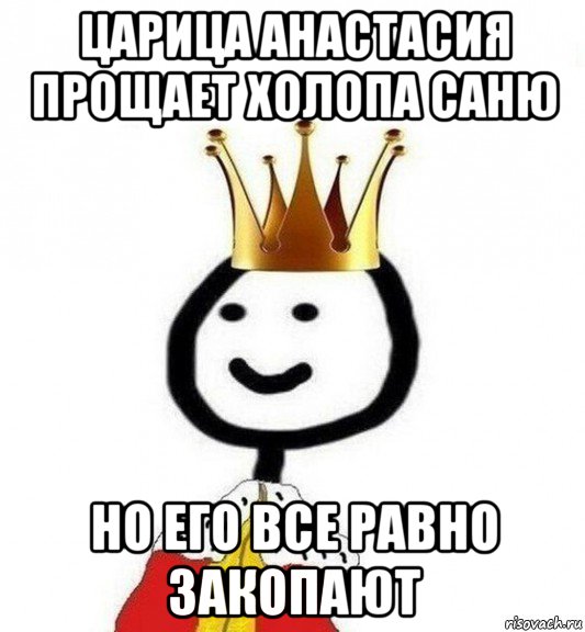 царица анастасия прощает холопа саню но его все равно закопают, Мем Теребонька Царь