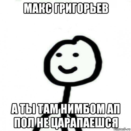 макс григорьев а ты там нимбом ап пол не царапаешся, Мем Теребонька (Диб Хлебушек)