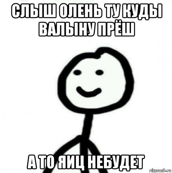 слыш олень ту куды валыну прёш а то яиц небудет, Мем Теребонька (Диб Хлебушек)