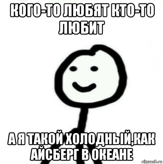 кого-то любят кто-то любит а я такой холодный,как айсберг в океане, Мем Теребонька (Диб Хлебушек)