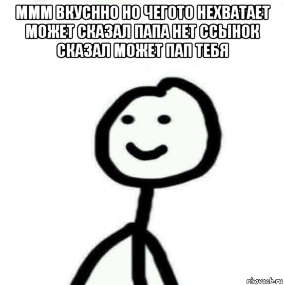 ммм вкуснно но чегото нехватает может сказал папа нет ссынок сказал может пап тебя , Мем Теребонька (Диб Хлебушек)