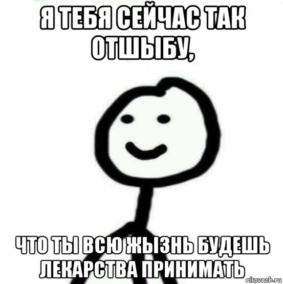 я тебя сейчас так отшыбу, что ты всю жызнь будешь лекарства принимать, Мем Теребонька (Диб Хлебушек)