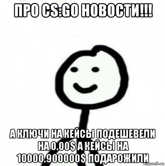 про cs:go новости!!! а ключи на кейсы подешевели на 0.00$ а кейсы на 10000.900000$ подарожили, Мем Теребонька (Диб Хлебушек)