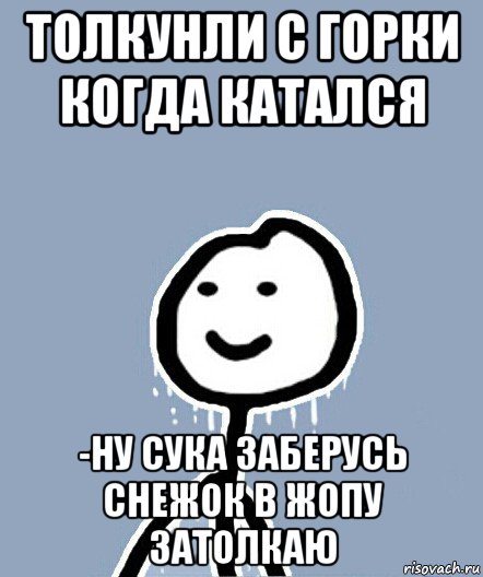 толкунли с горки когда катался -ну сука заберусь снежок в жопу затолкаю, Мем  Теребонька замерз