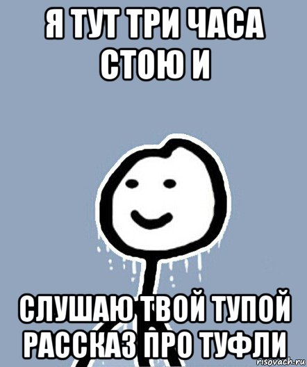 я тут три часа стою и слушаю твой тупой рассказ про туфли, Мем  Теребонька замерз