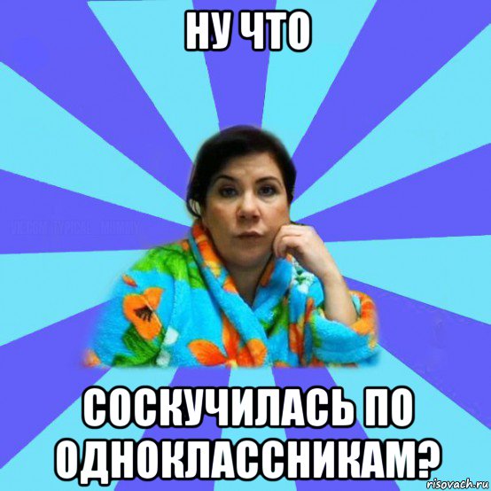 ну что соскучилась по одноклассникам?, Мем типичная мама