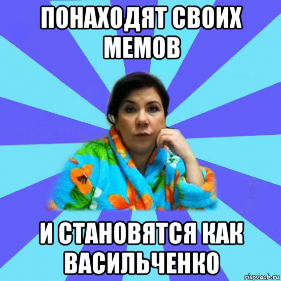 понаходят своих мемов и становятся как васильченко, Мем типичная мама