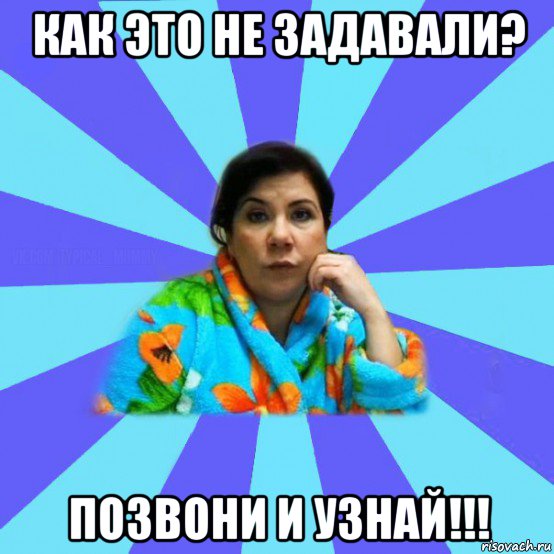 как это не задавали? позвони и узнай!!!, Мем типичная мама