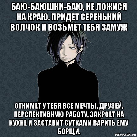 баю-баюшки-баю, не ложися на краю. придет серенький волчок и возьмет тебя замуж отнимет у тебя все мечты, друзей, перспективную работу, закроет на кухне и заставит сутками варить ему борщи., Мем Типичный Бальзак