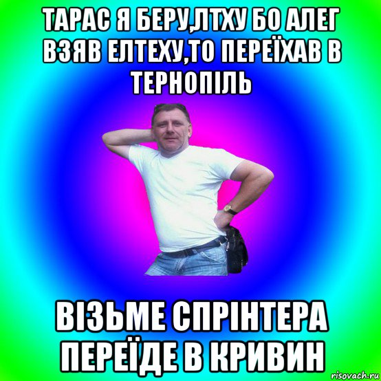 тарас я беру,лтху бо алег взяв елтеху,то переїхав в тернопіль візьме спрінтера переїде в кривин, Мем Типичный Батя