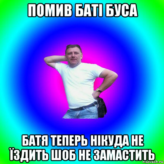 помив баті буса батя теперь нікуда не їздить шоб не замастить