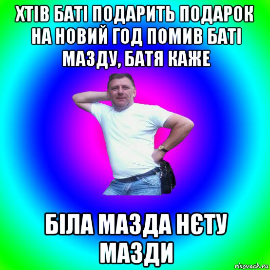 хтів баті подарить подарок на новий год помив баті мазду, батя каже біла мазда нєту мазди