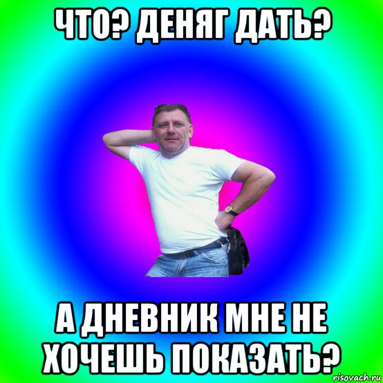 что? деняг дать? а дневник мне не хочешь показать?, Мем Типичный Батя