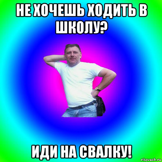 не хочешь ходить в школу? иди на свалку!