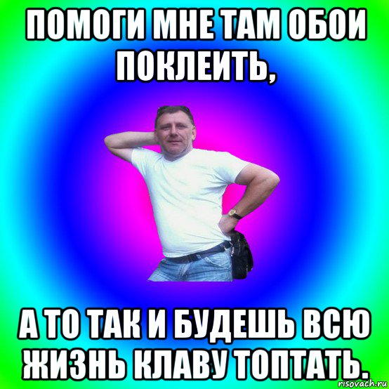 помоги мне там обои поклеить, а то так и будешь всю жизнь клаву топтать., Мем Типичный Батя