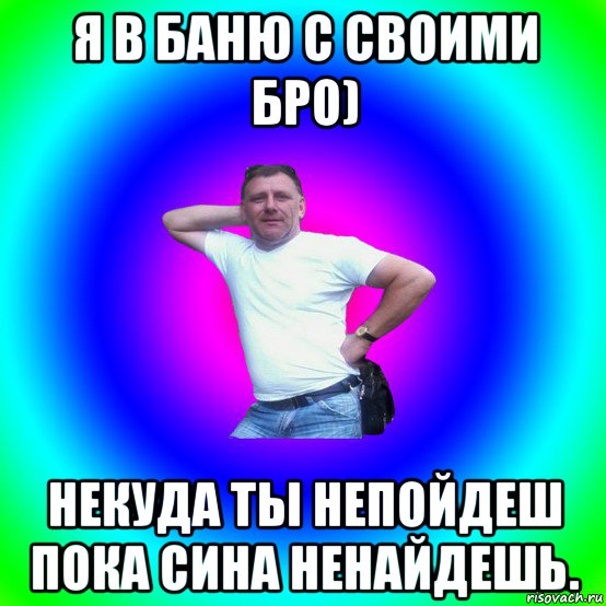 я в баню с своими бро) некуда ты непойдеш пока сина ненайдешь., Мем Типичный Батя