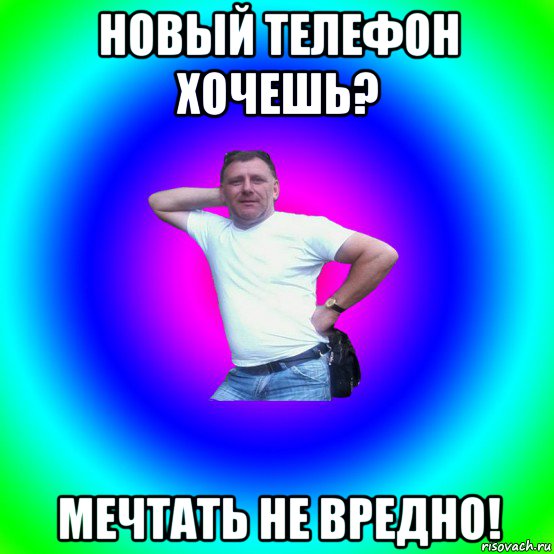 новый телефон хочешь? мечтать не вредно!, Мем Типичный Батя