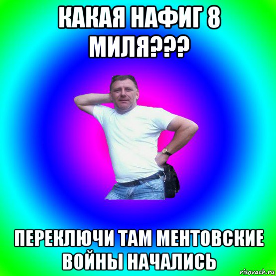 какая нафиг 8 миля??? переключи там ментовские войны начались, Мем Типичный Батя